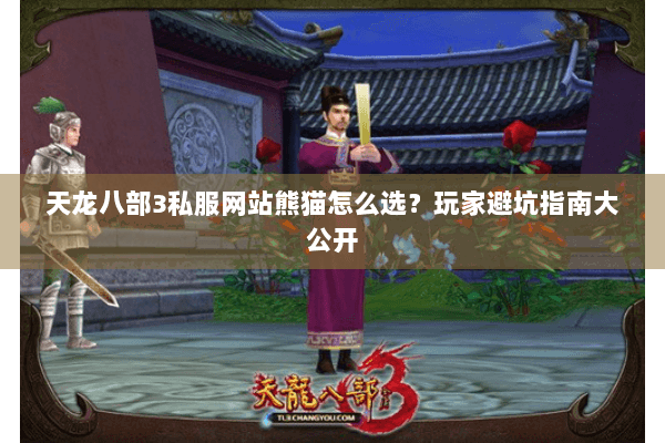 天龙八部3私服网站熊猫怎么选？玩家避坑指南大公开