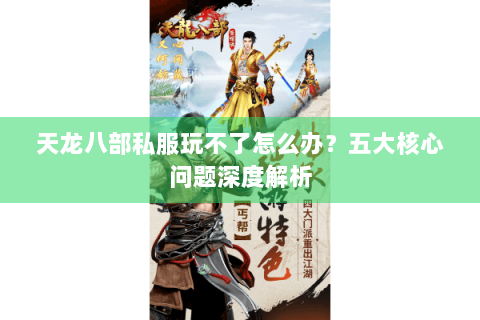 天龙八部私服玩不了怎么办?五大核心问题深度解析 天龙八部私服玩不了怎么办?五大核心问题深度解析