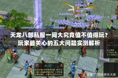 天龙八部私服一间大究竟值不值得玩?玩家最关心的五大问题实测解析 天龙八部私服一间大究竟值不值得玩?玩家最关心的五大问题实测解析