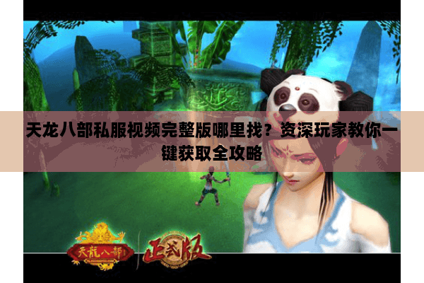 天龙八部私服视频完整版哪里找?资深玩家教你一键获取全攻略 天龙八部私服视频完整版哪里找?资深玩家教你一键获取全攻略