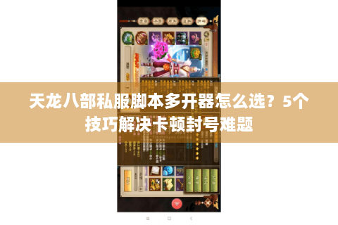 天龙八部私服脚本多开器怎么选?5个技巧解决卡顿封号难题 天龙八部私服脚本多开器怎么选?5个技巧解决卡顿封号难题