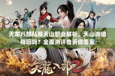 天龙八部私服天山职业解析,天山派值得玩吗?全面测评告诉你答案 天龙八部私服天山职业解析,天山派值得玩吗?全面测评告诉你答案