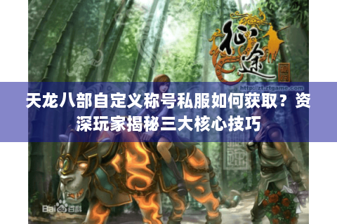 天龙八部自定义称号私服如何获取？资深玩家揭秘三大核心技巧