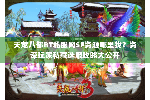 天龙八部BT私服网SF资源哪里找?资深玩家私藏选服攻略大公开 天龙八部BT私服网SF资源哪里找?资深玩家私藏选服攻略大公开