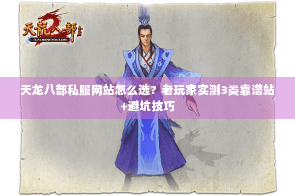 天龙八部私服网站怎么选?老玩家实测3类靠谱站+避坑技巧 天龙八部私服网站怎么选?老玩家实测3类靠谱站+避坑技巧