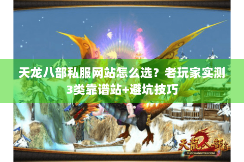 天龙八部私服网站怎么选?老玩家实测3类靠谱站+避坑技巧 天龙八部私服网站怎么选?老玩家实测3类靠谱站+避坑技巧