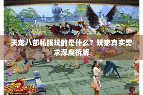 天龙八部私服玩的是什么?玩家真实需求深度拆解 天龙八部私服玩的是什么?玩家真实需求深度拆解