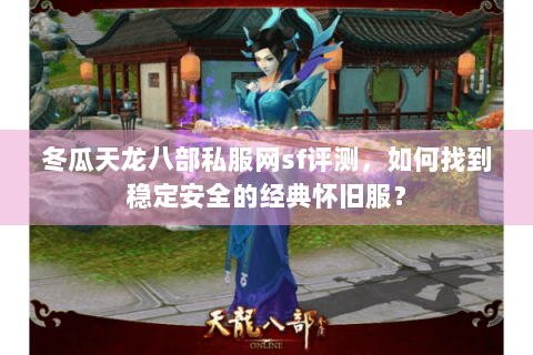 冬瓜天龙八部私服网sf评测，如何找到稳定安全的经典怀旧服？