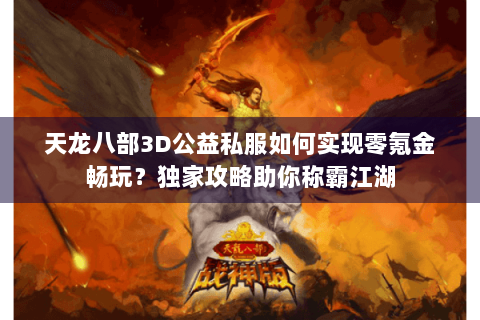 天龙八部3D公益私服如何实现零氪金畅玩？独家攻略助你称霸江湖