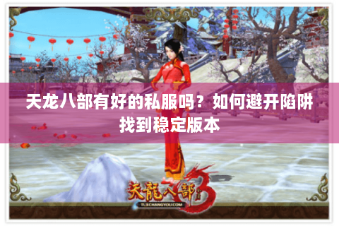 天龙八部有好的私服吗？如何避开陷阱找到稳定版本