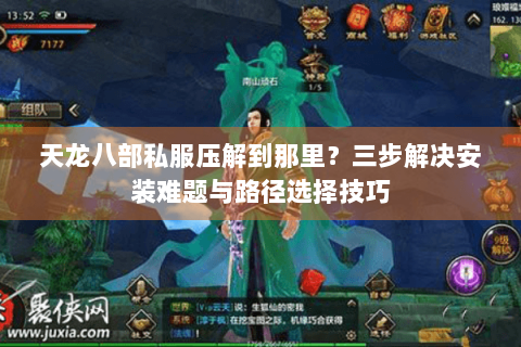 天龙八部私服压解到那里?三步解决安装难题与路径选择技巧 天龙八部私服压解到那里?三步解决安装难题与路径选择技巧