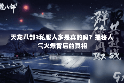 天龙八部3私服人多是真的吗？揭秘人气火爆背后的真相
