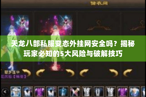 天龙八部私服变态外挂网安全吗？揭秘玩家必知的5大风险与破解技巧