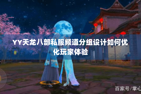 YY天龙八部私服频道分组设计如何优化玩家体验 YY天龙八部私服频道分组设计如何优化玩家体验