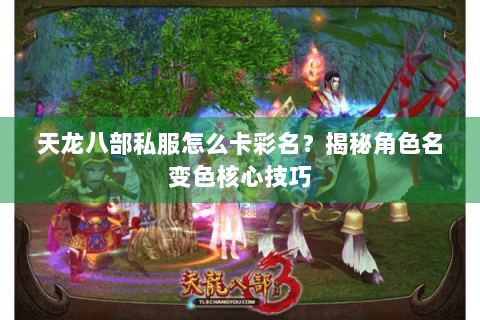 天龙八部私服怎么卡彩名?揭秘角色名变色核心技巧 天龙八部私服怎么卡彩名?揭秘角色名变色核心技巧