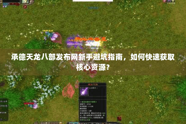 承德天龙八部发布网新手避坑指南，如何快速获取核心资源？