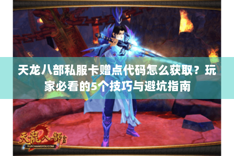 天龙八部私服卡赠点代码怎么获取?玩家必看的5个技巧与避坑指南 天龙八部私服卡赠点代码怎么获取?玩家必看的5个技巧与避坑指南