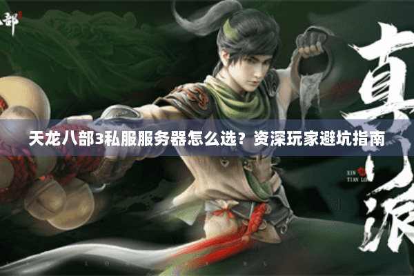 天龙八部3私服服务器怎么选?资深玩家避坑指南 天龙八部3私服服务器怎么选?资深玩家避坑指南