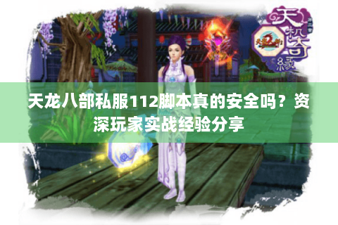 天龙八部私服112脚本真的安全吗?资深玩家实战经验分享 天龙八部私服112脚本真的安全吗?资深玩家实战经验分享