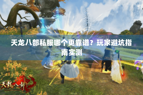 天龙八部私服哪个更靠谱？玩家避坑指南实测