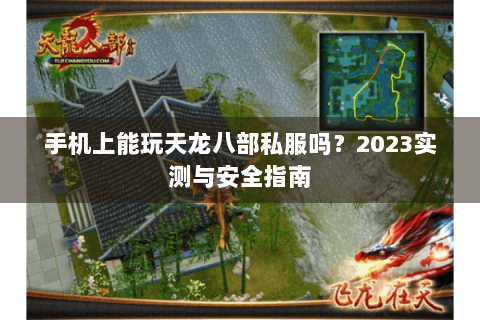 手机上能玩天龙八部私服吗?2023实测与安全指南 手机上能玩天龙八部私服吗?2023实测与安全指南