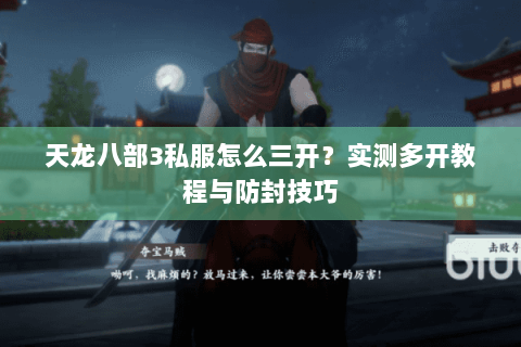 天龙八部3私服怎么三开?实测多开教程与防封技巧 天龙八部3私服怎么三开?实测多开教程与防封技巧