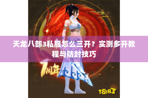 天龙八部3私服怎么三开?实测多开教程与防封技巧 天龙八部3私服怎么三开?实测多开教程与防封技巧