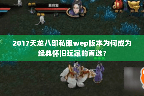 2017天龙八部私服wep版本为何成为经典怀旧玩家的首选? 2017天龙八部私服wep版本为何成为经典怀旧玩家的首选?