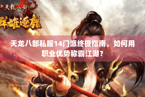 天龙八部私服14门派终极指南,如何用职业优势称霸江湖? 天龙八部私服14门派终极指南,如何用职业优势称霸江湖?