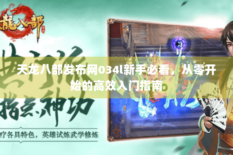 天龙八部发布网034l新手必看,从零开始的高效入门指南 天龙八部发布网034l新手必看,从零开始的高效入门指南