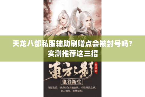 天龙八部私服辅助刷赠点会被封号吗？实测推荐这三招