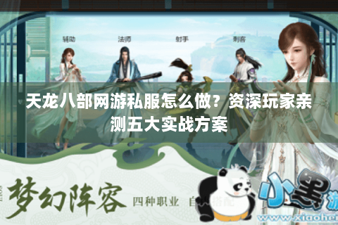 天龙八部网游私服怎么做?资深玩家亲测五大实战方案 天龙八部网游私服怎么做?资深玩家亲测五大实战方案
