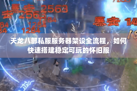 天龙八部私服服务器架设全流程,如何快速搭建稳定可玩的怀旧服 天龙八部私服服务器架设全流程,如何快速搭建稳定可玩的怀旧服