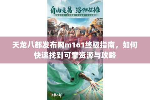 天龙八部发布网m161终极指南,如何快速找到可靠资源与攻略 天龙八部发布网m161终极指南,如何快速找到可靠资源与攻略