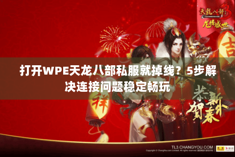 打开WPE天龙八部私服就掉线?5步解决连接问题稳定畅玩 打开WPE天龙八部私服就掉线?5步解决连接问题稳定畅玩