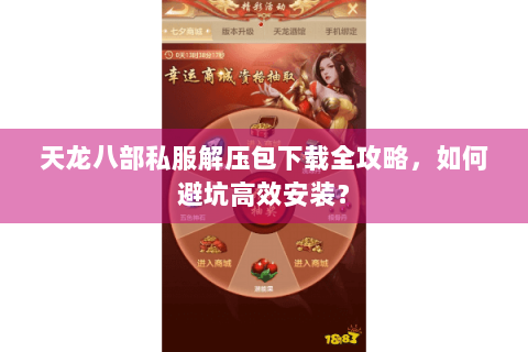 天龙八部私服解压包下载全攻略,如何避坑高效安装? 天龙八部私服解压包下载全攻略,如何避坑高效安装?