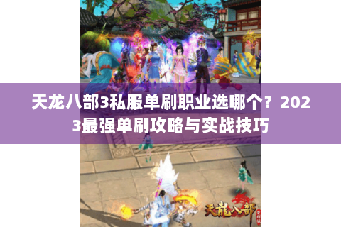 天龙八部3私服单刷职业选哪个?2023最强单刷攻略与实战技巧 天龙八部3私服单刷职业选哪个?2023最强单刷攻略与实战技巧