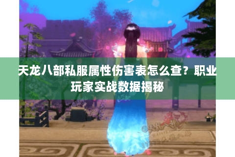 天龙八部私服属性伤害表怎么查?职业玩家实战数据揭秘 天龙八部私服属性伤害表怎么查?职业玩家实战数据揭秘