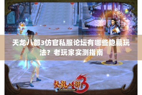 天龙八部3仿官私服论坛有哪些隐藏玩法?老玩家实测指南 天龙八部3仿官私服论坛有哪些隐藏玩法?老玩家实测指南