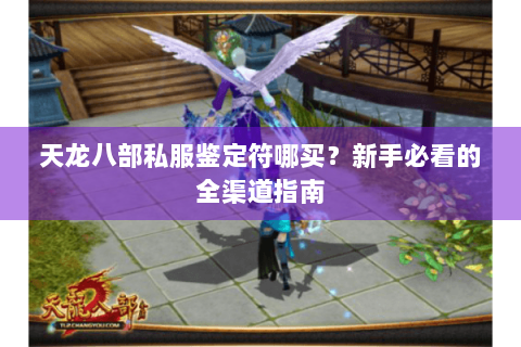天龙八部私服鉴定符哪买?新手必看的全渠道指南 天龙八部私服鉴定符哪买?新手必看的全渠道指南