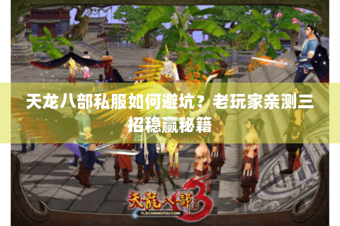 天龙八部私服如何避坑？老玩家亲测三招稳赢秘籍