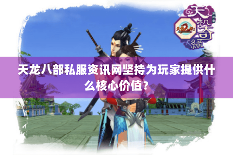 天龙八部私服资讯网坚持为玩家提供什么核心价值？