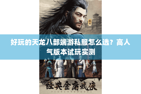 好玩的天龙八部端游私服怎么选?高人气版本试玩实测 好玩的天龙八部端游私服怎么选?高人气版本试玩实测