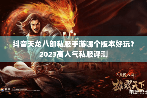 抖音天龙八部私服手游哪个版本好玩?2023高人气私服评测 抖音天龙八部私服手游哪个版本好玩?2023高人气私服评测