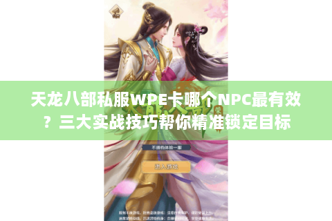 天龙八部私服WPE卡哪个NPC最有效？三大实战技巧帮你精准锁定目标