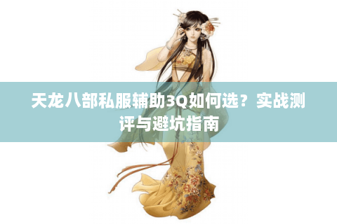 天龙八部私服辅助3Q如何选？实战测评与避坑指南