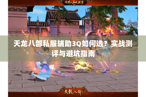 天龙八部私服辅助3Q如何选？实战测评与避坑指南