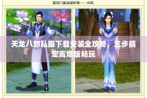 天龙八部私服下载安装全攻略，三步搞定高爆版畅玩