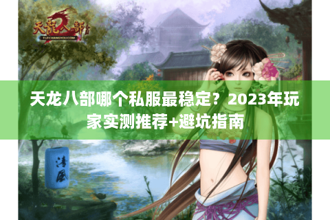 天龙八部哪个私服最稳定？2023年玩家实测推荐+避坑指南