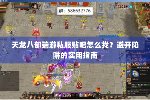 天龙八部端游私服贴吧怎么找？避开陷阱的实用指南